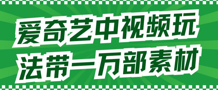 爱奇艺中视频玩法，不用担心版权问题（详情教程+一万部素材）_微雨项目网