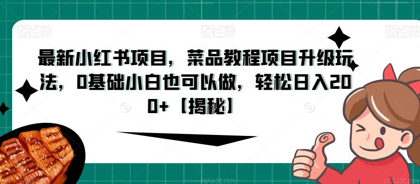 最新小红书项目，菜品教程项目升级玩法，0基础小白也可以做，轻松日入200+【揭秘】_微雨项目网