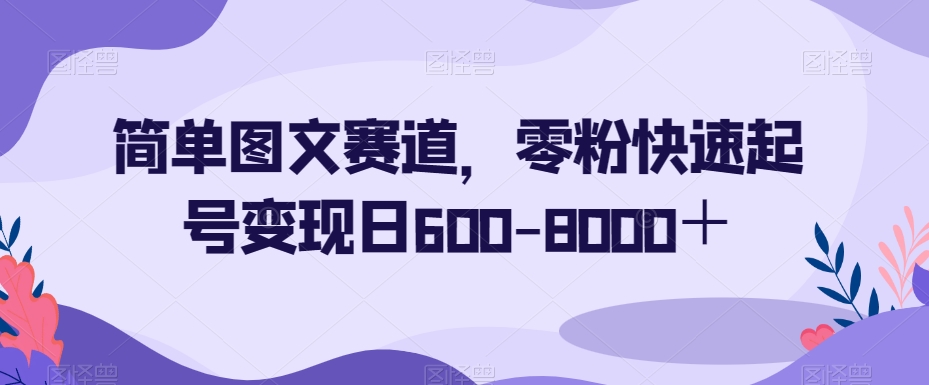 简单图文赛道，零粉快速起号变现日600-8000＋_微雨项目网