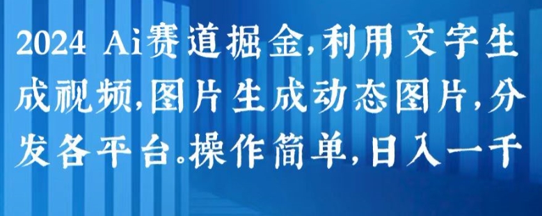 2024 Ai赛道掘金，利用文字生成视频，图片生成动态图片，分发各平台，操作简单，日入1k【揭秘】_微雨项目网