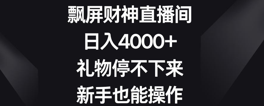 飘屏财神直播间，日入4000+，礼物停不下来，新手也能操作【揭秘】_微雨项目网