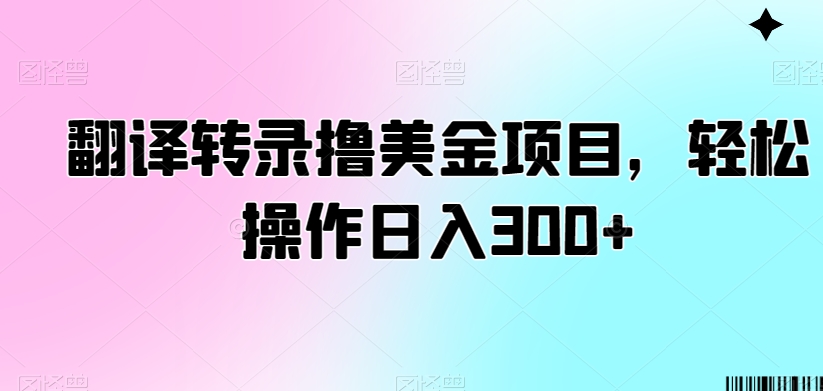 翻译转录撸美金项目，轻松操作日入300+【揭秘】_微雨项目网