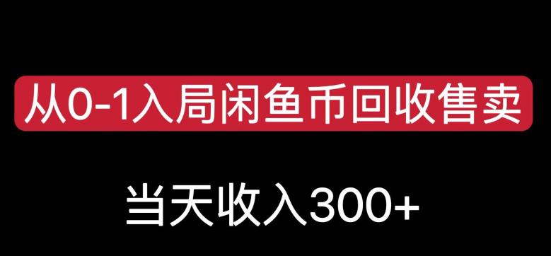 从0-1入局闲鱼币回收售卖，当天变现300，简单无脑【揭秘】_微雨项目网