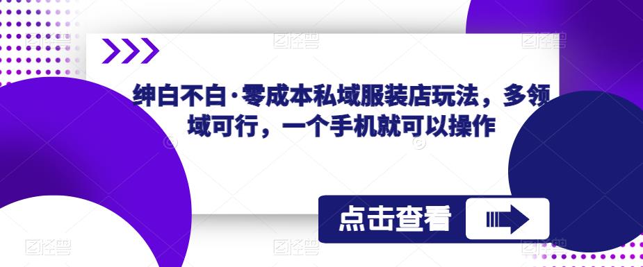 绅白不白·零成本私域服装店玩法，多领域可行，一个手机就可以操作_微雨项目网