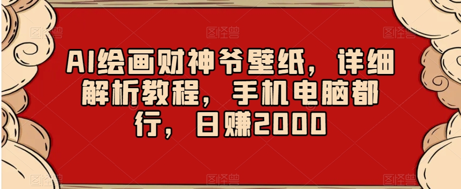 AI绘画财神爷壁纸，详细解析教程，手机电脑都行，日赚2000【揭秘】_微雨项目网