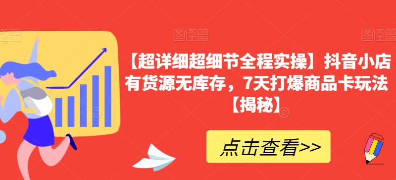 【超详细超细节全程实操】抖音小店有货源无库存，7天打爆商品卡玩法【揭秘】_微雨项目网