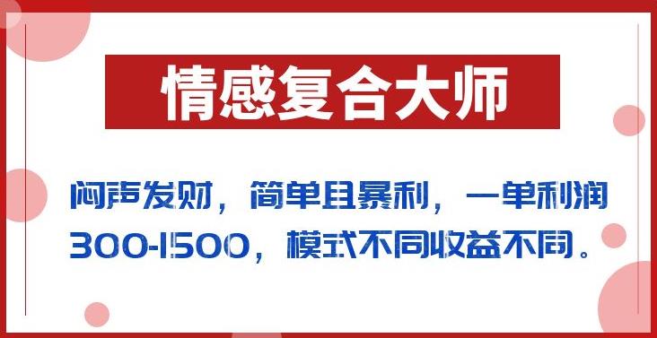 闷声发财的情感复合大师项目，简单且暴利，一单利润300-1500，模式不同收益不同【揭秘】_微雨项目网