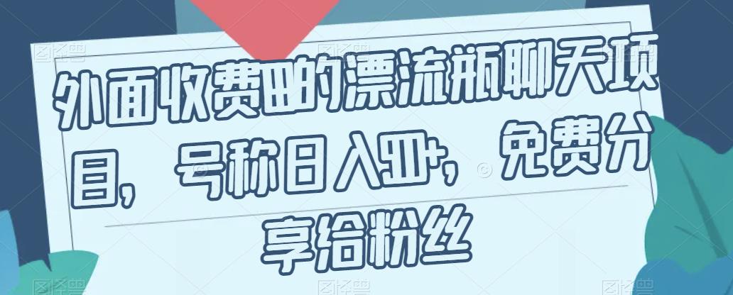 外面收费199的漂流瓶聊天项目，号称日入500+【揭秘】_微雨项目网