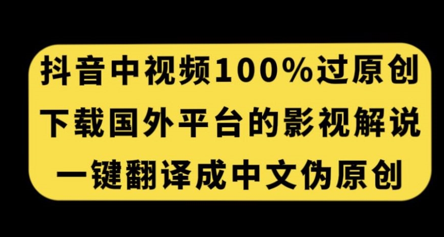 抖音中视频百分百过原创，下载国外平台的电影解说，一键翻译成中文获取收益_微雨项目网