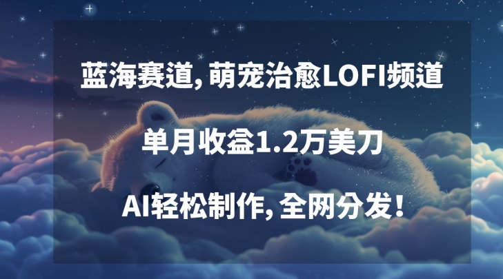 蓝海赛道，萌宠治愈LOFI频道，单月收益1.2万美刀，AI轻松制作，全网分发【揭秘】_微雨项目网