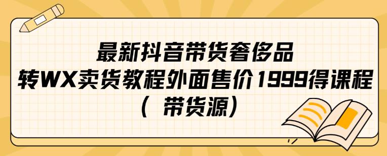 最新抖音奢侈品转微信卖货教程外面售价1999的课程（带货源）_微雨项目网