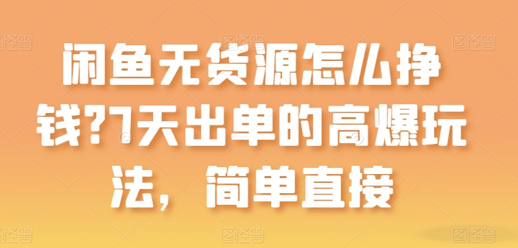 闲鱼无货源怎么挣钱？7天出单的高爆玩法，简单直接【揭秘】_微雨项目网