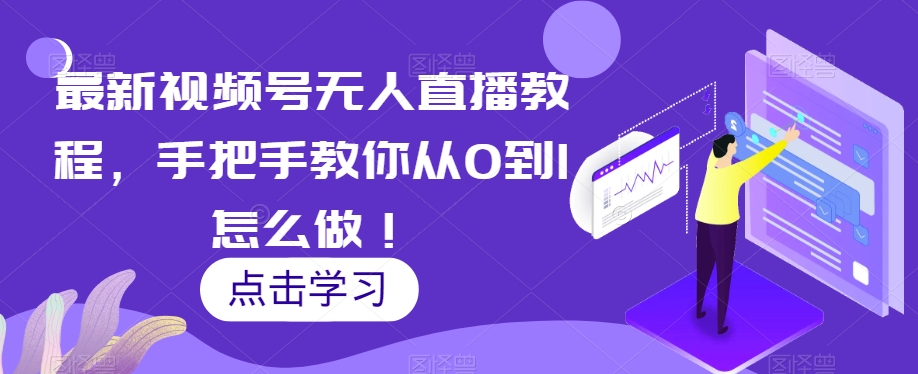 最新视频号无人直播教程，手把手教你从0到1怎么做！_微雨项目网