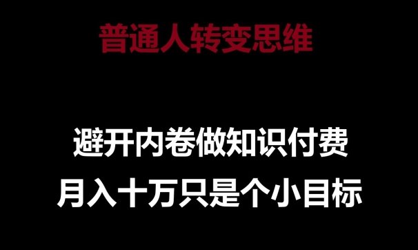 普通人转变思维，避开内卷做知识付费，月入十万只是一个小目标【揭秘】_微雨项目网