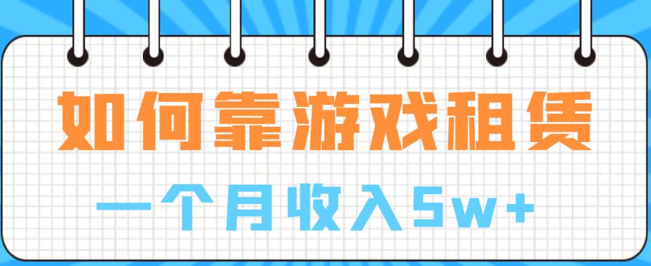 如何靠游戏租赁业务一个月收入5w+【揭秘】_微雨项目网