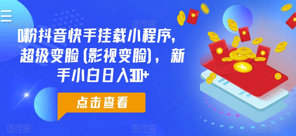 0粉抖音快手挂载小程序，超级变脸(影视变脸)，新手小白日入300+【揭秘】_微雨项目网