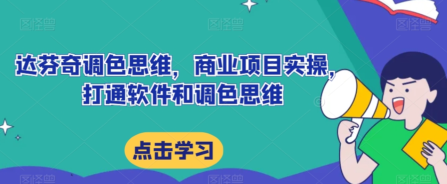 达芬奇调色思维，商业项目实操，打通软件和调色思维_微雨项目网