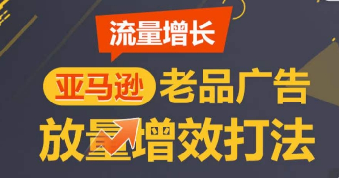 亚马逊流量增长-老品广告放量增效打法，循序渐进，打造更多TOP listing​_微雨项目网