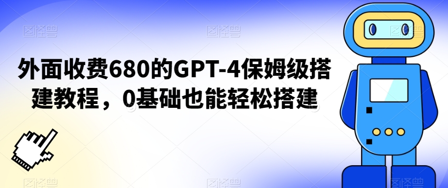 外面收费680的GPT-4保姆级搭建教程，0基础也能轻松搭建【揭秘】_微雨项目网