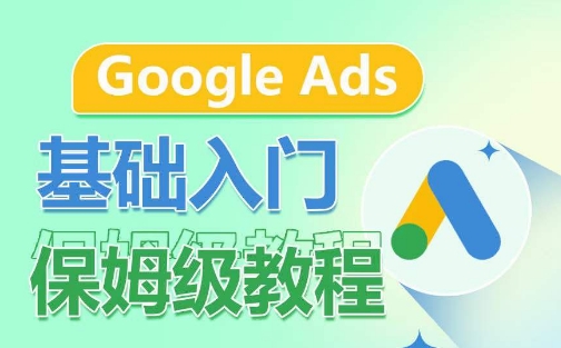 Google Ads基础入门保姆级教程，​系统拆解广告形式，关键词的商业认知，谷歌广告结构_微雨项目网