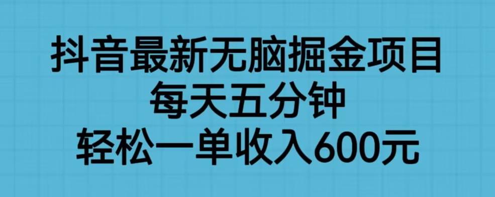 抖音最新无脑掘金项目，每天五分钟，轻松一单收入600元【揭秘】_微雨项目网