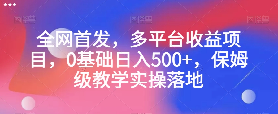 全网首发，多平台收益项目，0基础日入500+，保姆级教学实操落地【揭秘】_微雨项目网