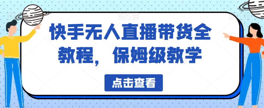 快手无人直播带货全教程，保姆级教学【揭秘】_微雨项目网