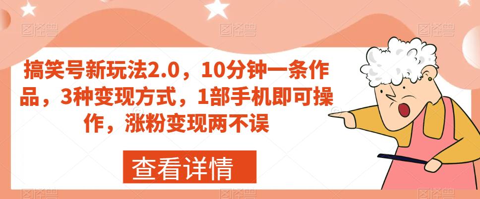 搞笑号新玩法2.0，10分钟一条作品，3种变现方式，1部手机即可操作，涨粉变现两不误_微雨项目网