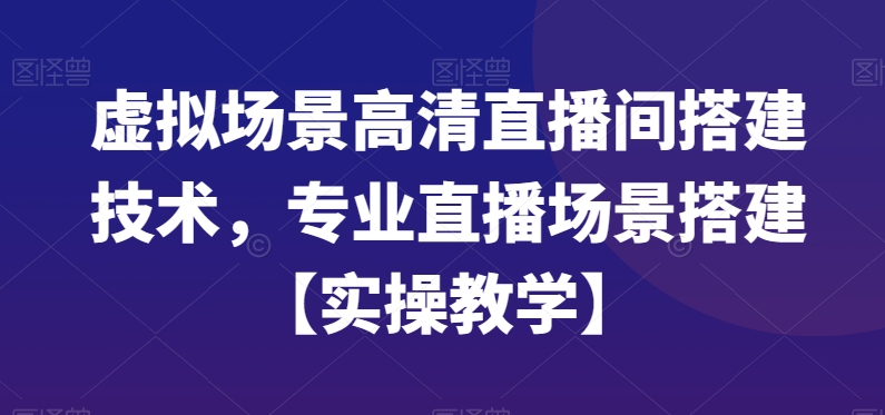 虚拟场景高清直播间搭建技术，专业直播场景搭建【实操教学】_微雨项目网