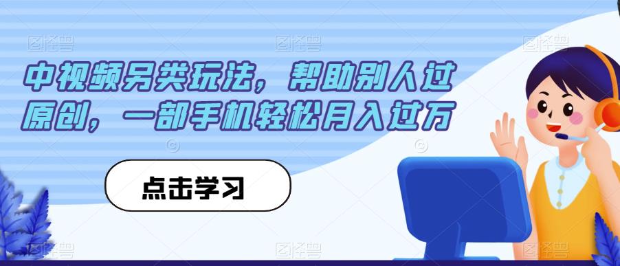 中视频另类玩法，帮助别人过原创，一部手机轻松月入过万【揭秘】_微雨项目网