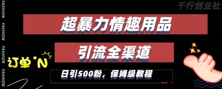 最新情趣项目引流全渠道，自带高流量，保姆级教程，轻松破百单，日引500+粉【揭秘】_微雨项目网