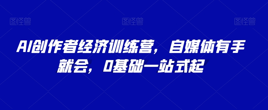 AI创作者经济训练营，自媒体有手就会，0基础一站式起_微雨项目网