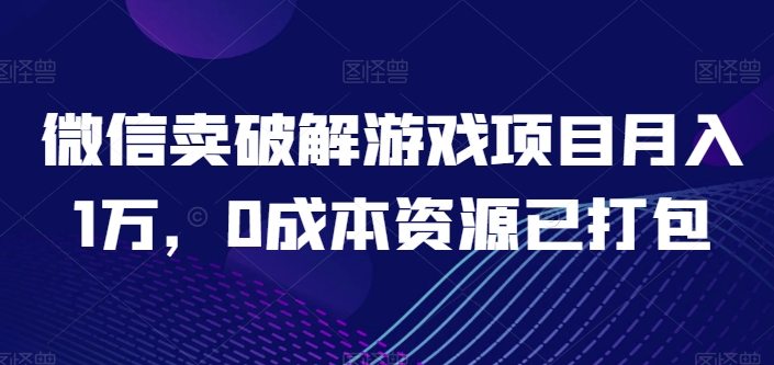 微信卖破解游戏项目月入1万，0成本资源已打包【揭秘】_微雨项目网