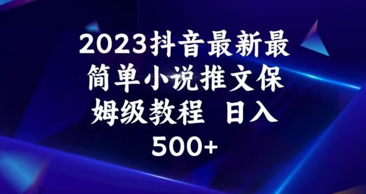 2023抖音最新最简单小说推文保姆级教程，日入500+【揭秘】_微雨项目网