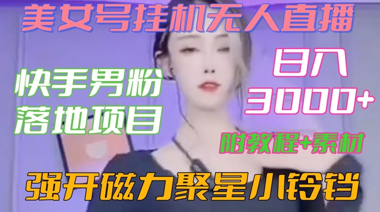 快手男粉落地项目，美女号挂机无人直播，强开磁力聚星小铃铛，日入3000+【附教程和美女素材】【揭秘】_微雨项目网