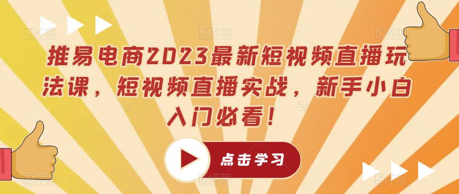 推易电商2023最新短视频直播玩法课，短视频直播实战，新手小白入门必看！_微雨项目网