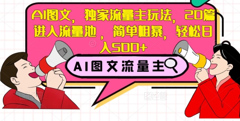 AI图文，独家流量主玩法，20篇进入流量池，简单粗暴，轻松日入500+【揭秘】_微雨项目网