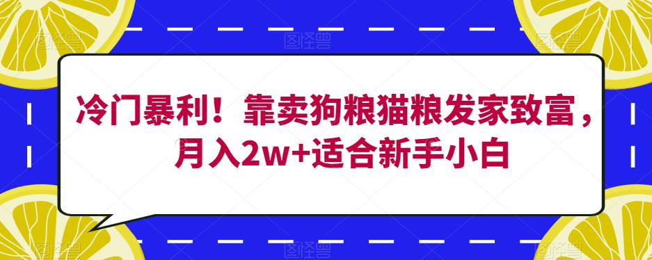 冷门暴利！靠卖狗粮猫粮发家致富，月入2w+适合新手小白【揭秘】_微雨项目网