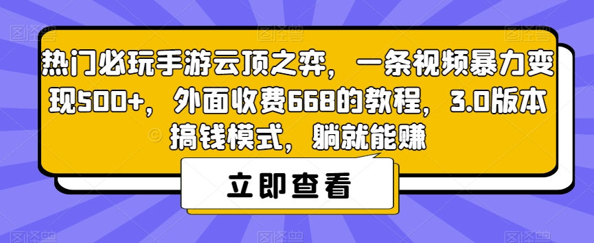 热门必玩手游云顶之弈，一条视频暴力变现500+，外面收费668的教程，3.0版本搞钱模式，躺就能赚_微雨项目网