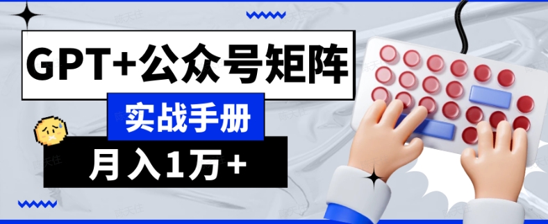 AI流量主系统课程基础版1.0，GPT+公众号矩阵实战手册【揭秘】_微雨项目网