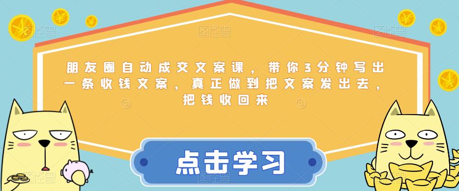 朋友圈自动成交文案课，带你3分钟写出一条收钱文案，真正做到把文案发出去，把钱收回来_微雨项目网