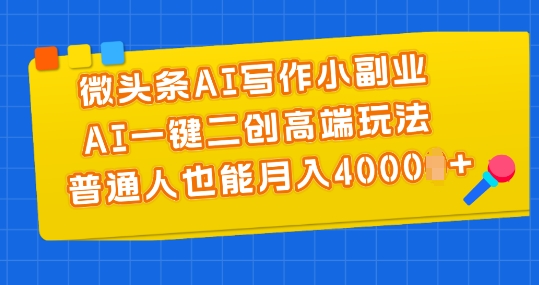 微头条AI写作小副业，AI一键二创高端玩法 普通人也能月入4000+【揭秘】_微雨项目网