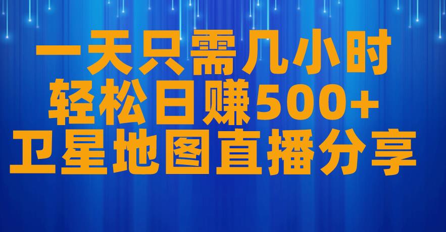 一天只需几小时，轻松日赚500+，卫星地图直播项目分享【揭秘】_微雨项目网