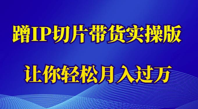 蹭这个IP切片带货实操版，让你轻松月入过万（教程+素材）_微雨项目网