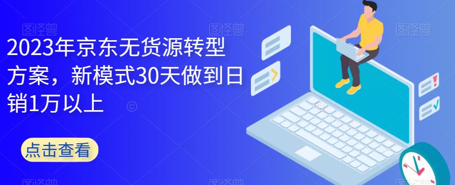 2023年京东无货源转型方案，新模式30天做到日销1万以上_微雨项目网