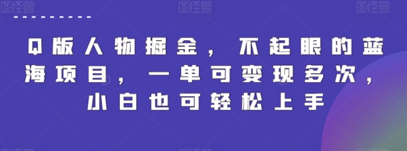 Q版人物掘金，不起眼的蓝海项目，一单可变现多次，小白也可轻松上手【揭秘】_微雨项目网