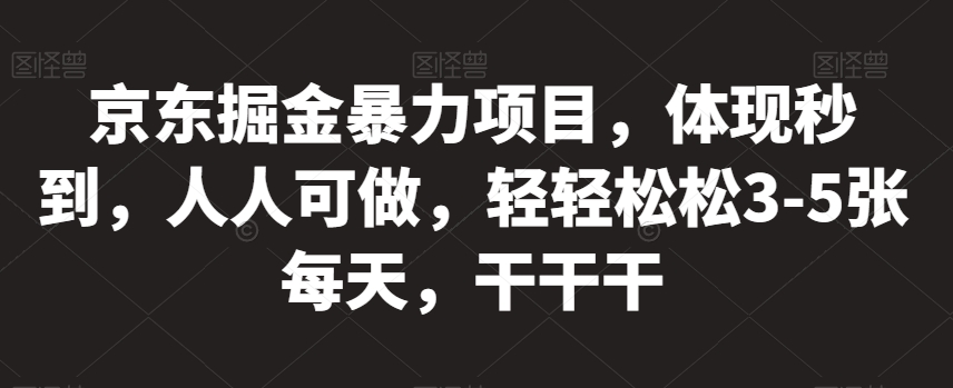 京东掘金暴力项目，体现秒到，人人可做，轻轻松松3-5张每天，干干干【揭秘】_微雨项目网