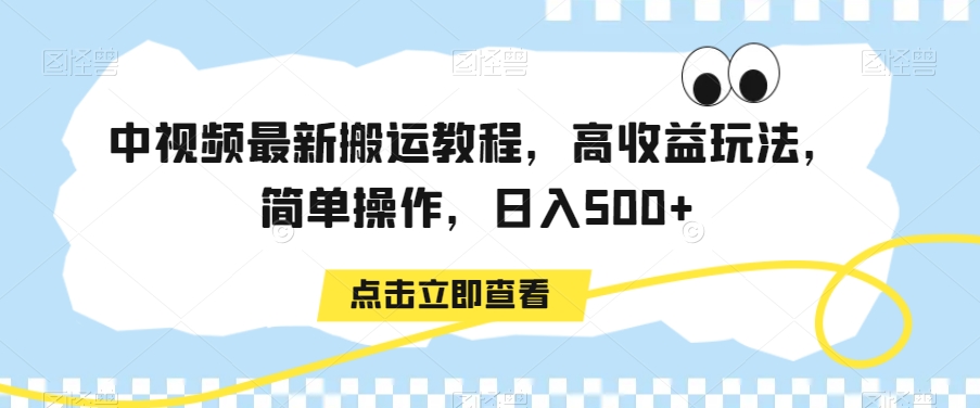 中视频最新搬运教程，高收益玩法，简单操作，日入500+【揭秘】_微雨项目网