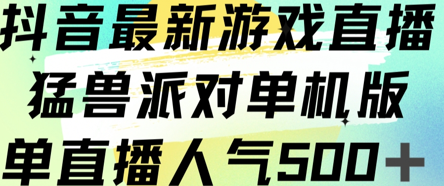 抖音最新游戏直播猛兽派对单机版单直播人气500+_微雨项目网