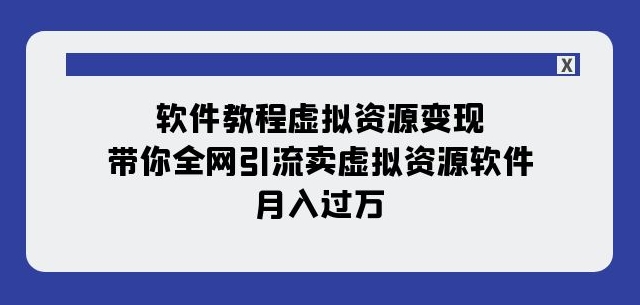 软件教程虚拟资源变现：带你全网引流卖虚拟资源软件，月入过万（11节课）_微雨项目网